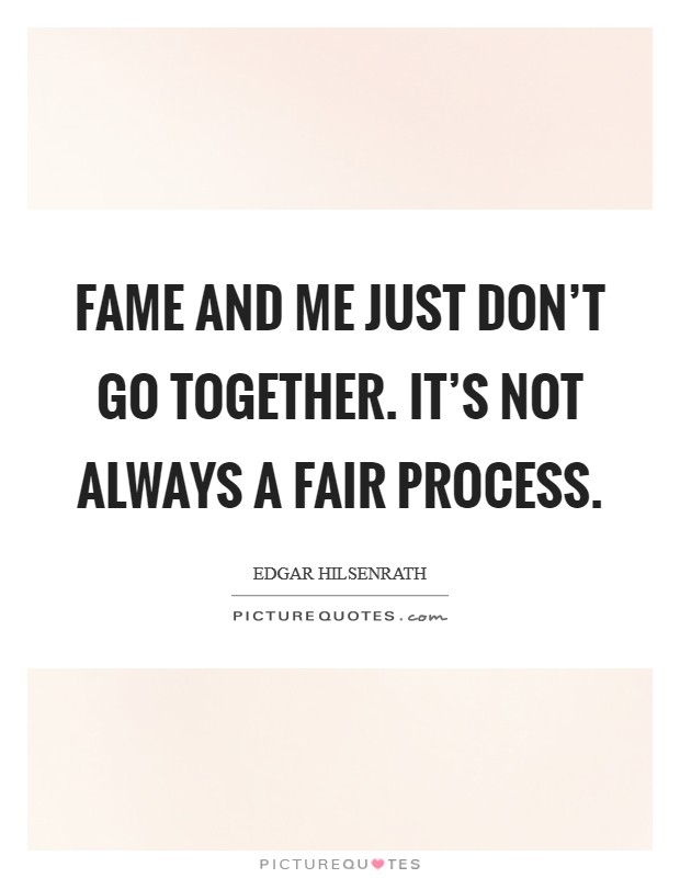 Fame and me just don't go together. It's not always a fair process. Picture Quote #1
