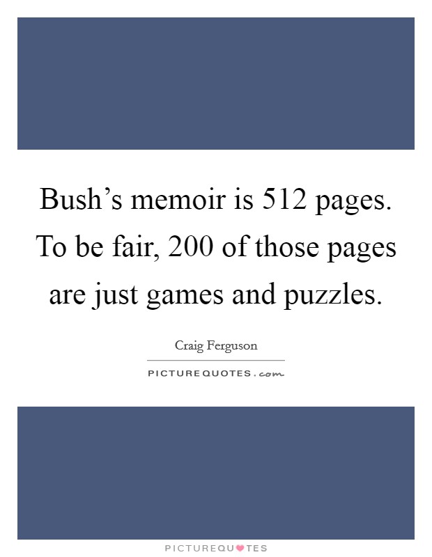 Bush's memoir is 512 pages. To be fair, 200 of those pages are just games and puzzles. Picture Quote #1