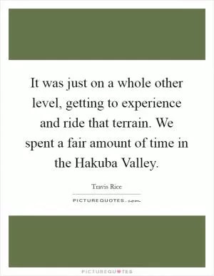 It was just on a whole other level, getting to experience and ride that terrain. We spent a fair amount of time in the Hakuba Valley Picture Quote #1