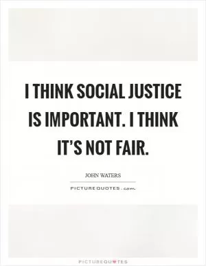 I think social justice is important. I think it’s not fair Picture Quote #1