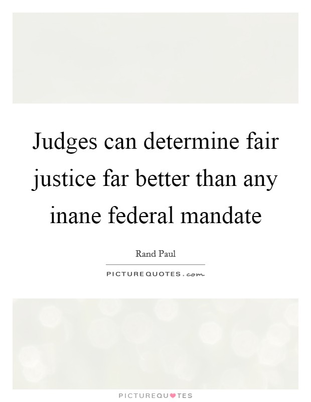 Judges can determine fair justice far better than any inane federal mandate Picture Quote #1