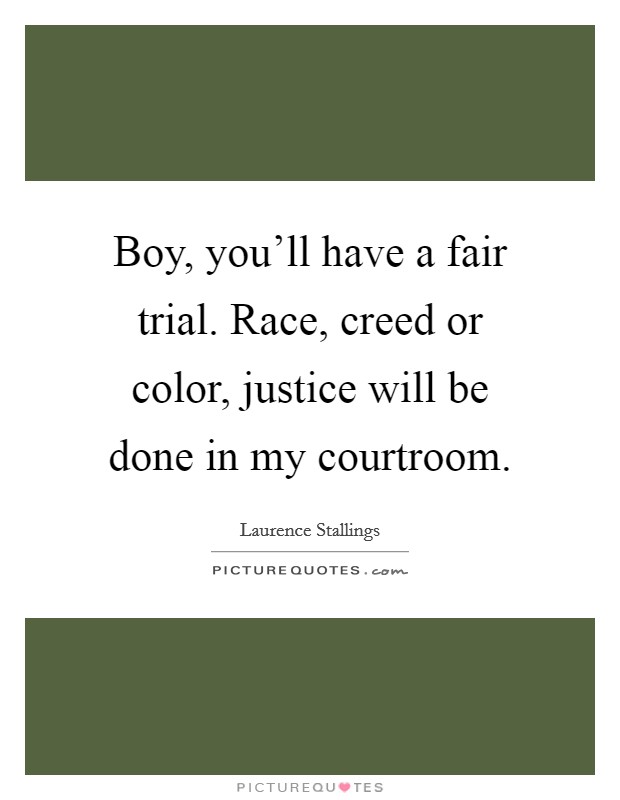Boy, you'll have a fair trial. Race, creed or color, justice will be done in my courtroom. Picture Quote #1