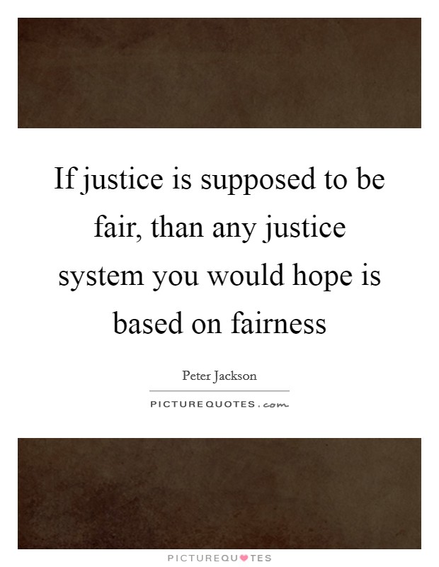 If justice is supposed to be fair, than any justice system you would hope is based on fairness Picture Quote #1