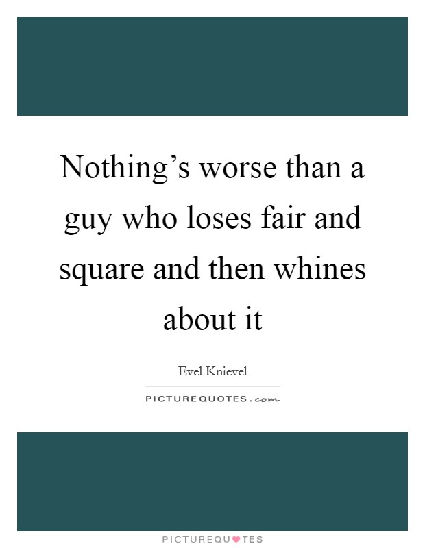 Nothing's worse than a guy who loses fair and square and then whines about it Picture Quote #1