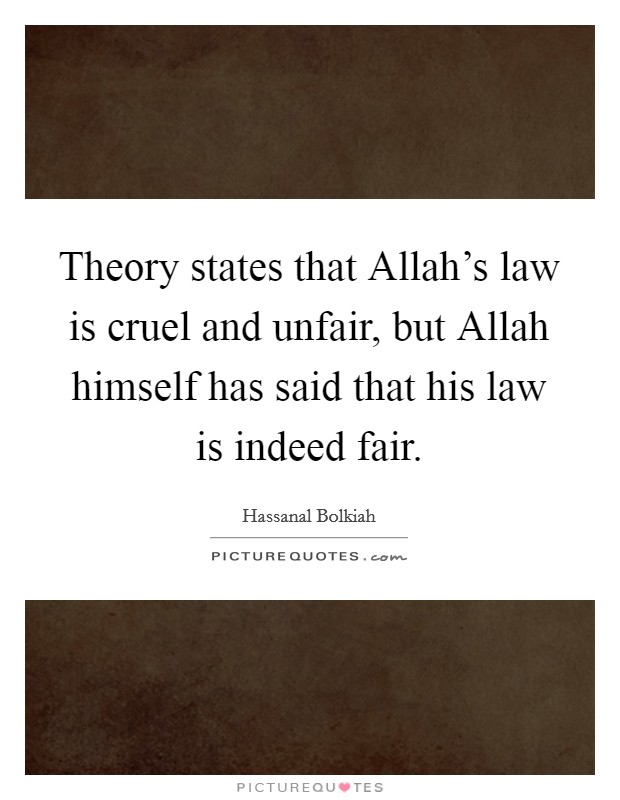Theory states that Allah's law is cruel and unfair, but Allah himself has said that his law is indeed fair. Picture Quote #1