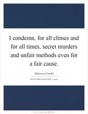 I condemn, for all climes and for all times, secret murders and unfair methods even for a fair cause Picture Quote #1