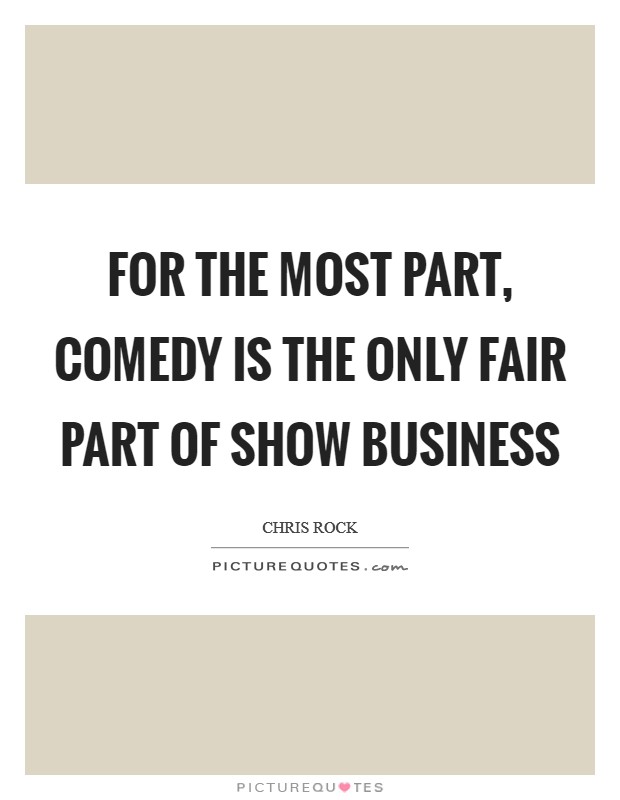 For the most part, comedy is the only fair part of show business Picture Quote #1