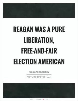 Reagan was a pure liberation, free-and-fair election American Picture Quote #1