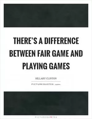 There’s a difference between fair game and playing games Picture Quote #1