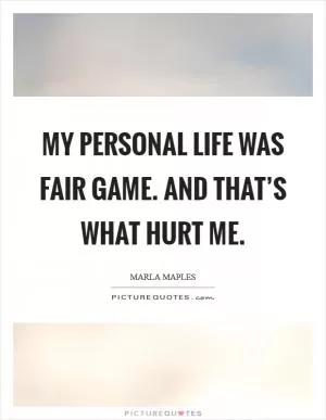 My personal life was fair game. And that’s what hurt me Picture Quote #1
