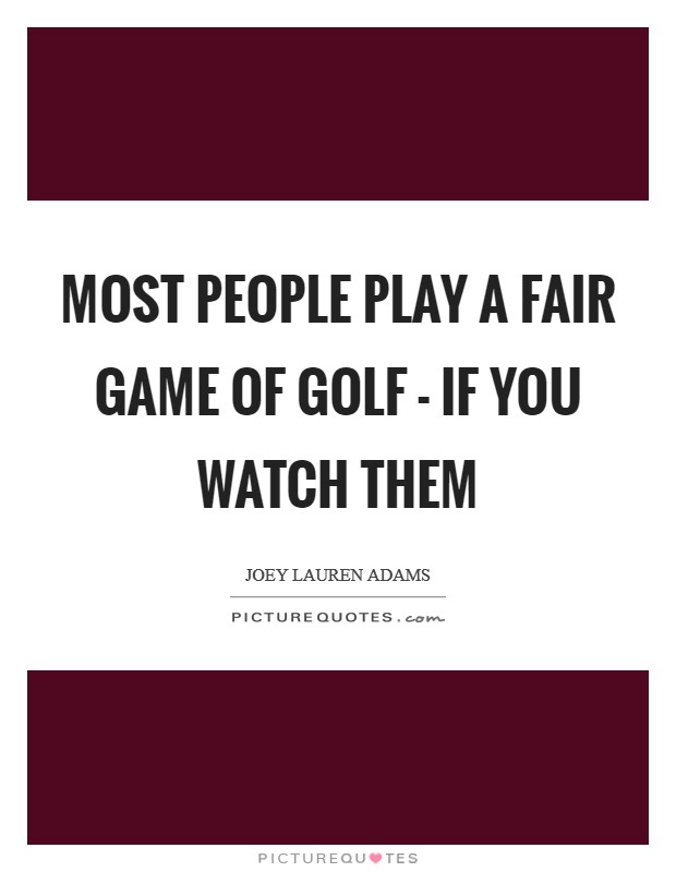 Most people play a fair game of golf - if you watch them Picture Quote #1