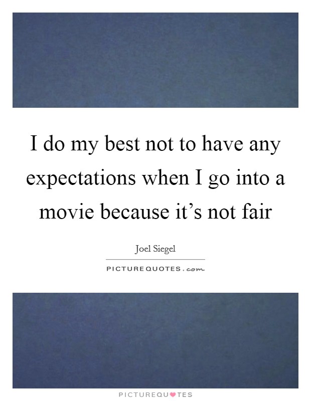 I do my best not to have any expectations when I go into a movie because it's not fair Picture Quote #1