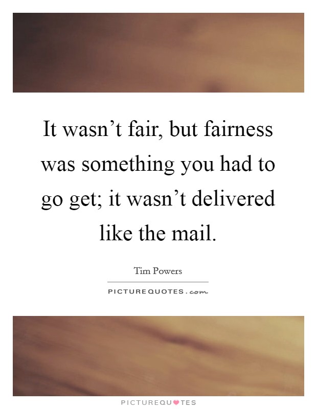It wasn't fair, but fairness was something you had to go get; it wasn't delivered like the mail. Picture Quote #1