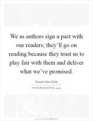 We as authors sign a pact with our readers; they’ll go on reading because they trust us to play fair with them and deliver what we’ve promised Picture Quote #1