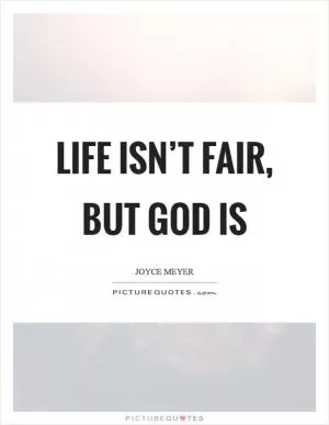 Life isn’t fair, but God is Picture Quote #1