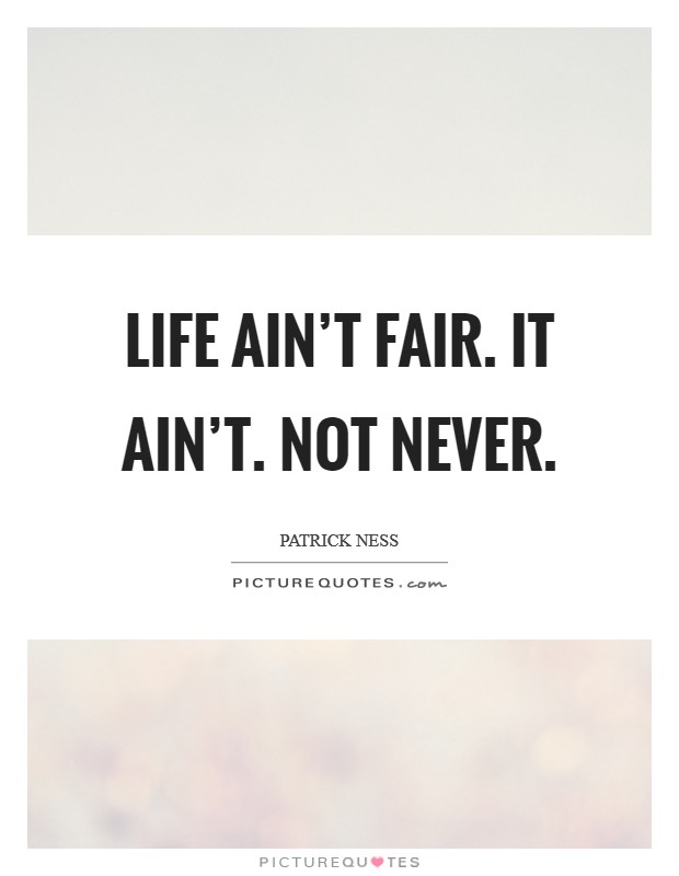 Life ain't fair. It ain't. Not never. Picture Quote #1