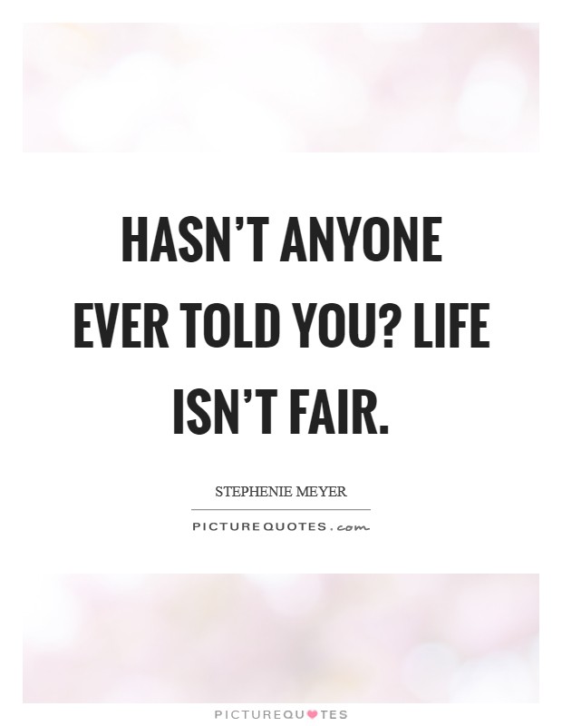 Hasn't anyone ever told you? Life isn't fair. Picture Quote #1