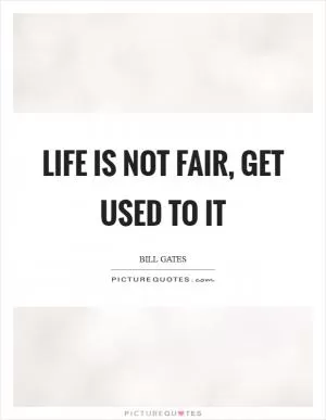 Life is not fair, get used to it Picture Quote #1