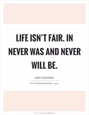 Life isn’t fair. In never was and never will be Picture Quote #1