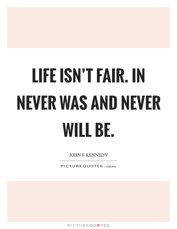 Life isn't fair. In never was and never will be. Picture Quote #1