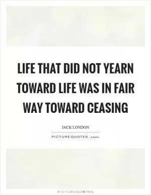 Life that did not yearn toward life was in fair way toward ceasing Picture Quote #1