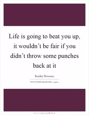 Life is going to beat you up, it wouldn’t be fair if you didn’t throw some punches back at it Picture Quote #1