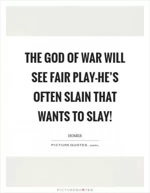 The God of War will see fair play-he’s often slain that wants to slay! Picture Quote #1