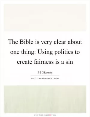The Bible is very clear about one thing: Using politics to create fairness is a sin Picture Quote #1