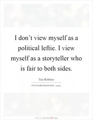 I don’t view myself as a political leftie. I view myself as a storyteller who is fair to both sides Picture Quote #1