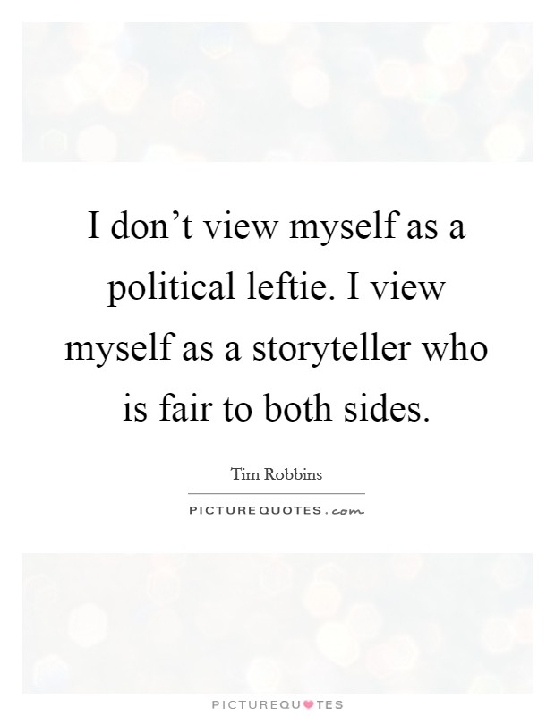 I don't view myself as a political leftie. I view myself as a storyteller who is fair to both sides. Picture Quote #1