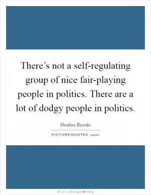 There’s not a self-regulating group of nice fair-playing people in politics. There are a lot of dodgy people in politics Picture Quote #1