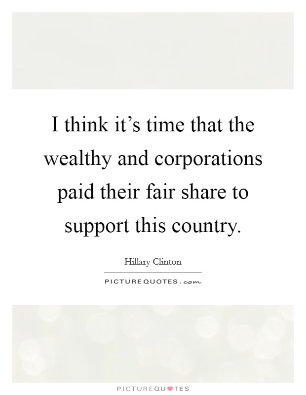 I think it's time that the wealthy and corporations paid their fair share to support this country. Picture Quote #1
