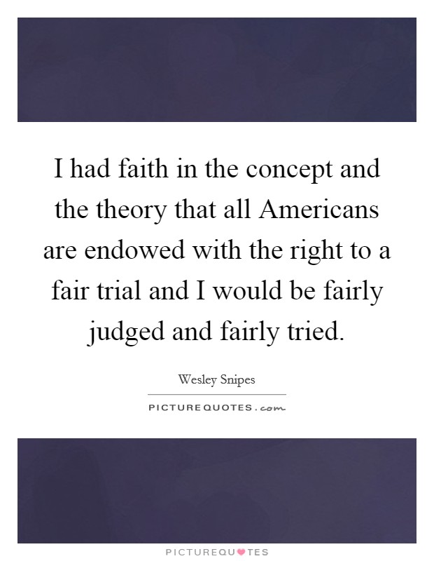 I had faith in the concept and the theory that all Americans are endowed with the right to a fair trial and I would be fairly judged and fairly tried. Picture Quote #1