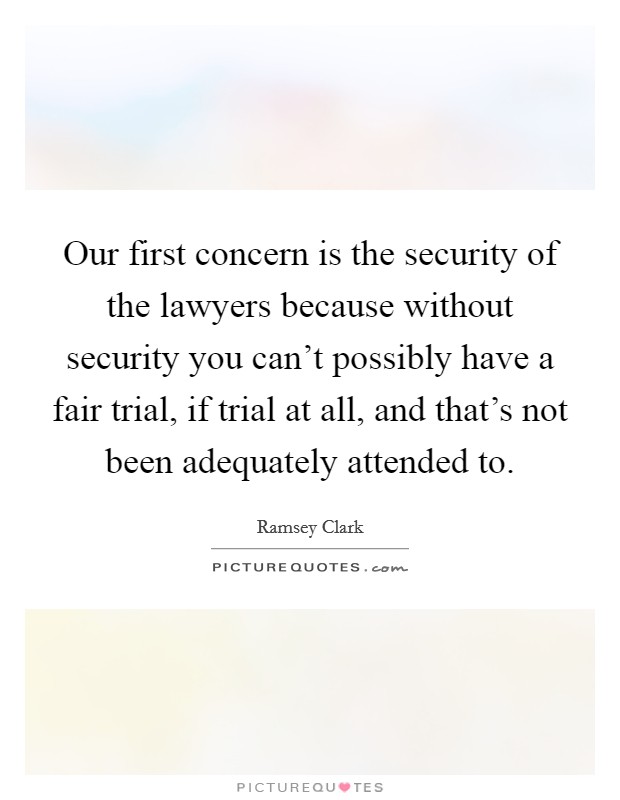 Our first concern is the security of the lawyers because without security you can't possibly have a fair trial, if trial at all, and that's not been adequately attended to. Picture Quote #1