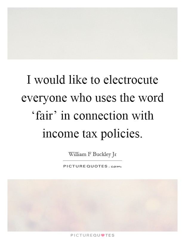 I would like to electrocute everyone who uses the word ‘fair' in connection with income tax policies. Picture Quote #1