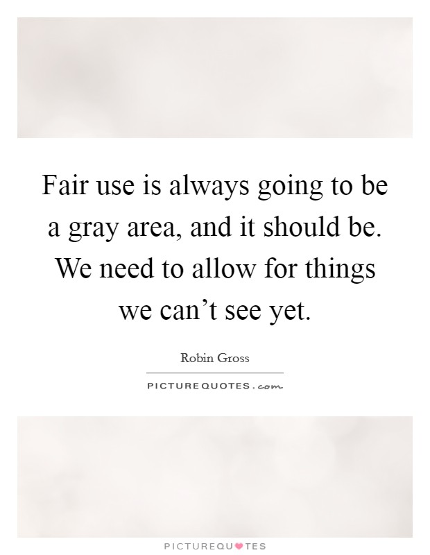 Fair use is always going to be a gray area, and it should be. We need to allow for things we can't see yet. Picture Quote #1