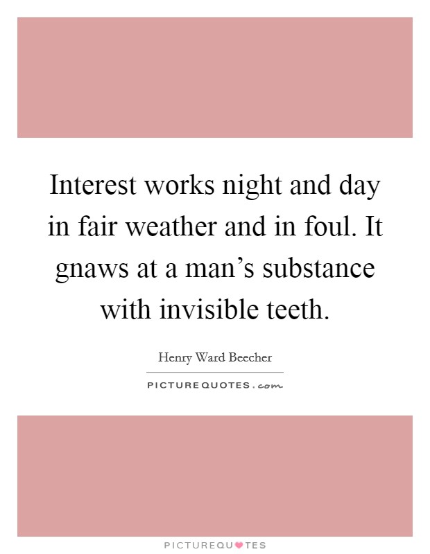 Interest works night and day in fair weather and in foul. It gnaws at a man's substance with invisible teeth. Picture Quote #1
