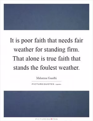 It is poor faith that needs fair weather for standing firm. That alone is true faith that stands the foulest weather Picture Quote #1
