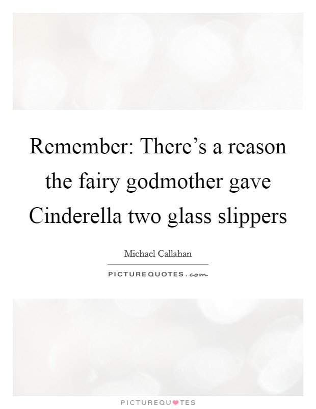 Remember: There's a reason the fairy godmother gave Cinderella two glass slippers Picture Quote #1