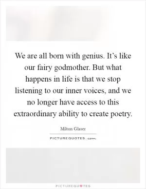 We are all born with genius. It’s like our fairy godmother. But what happens in life is that we stop listening to our inner voices, and we no longer have access to this extraordinary ability to create poetry Picture Quote #1