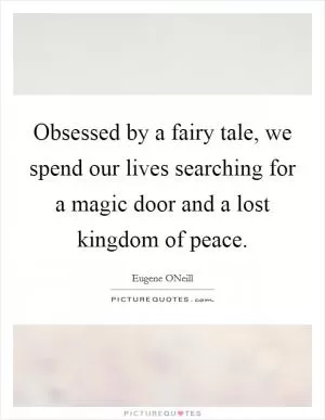 Obsessed by a fairy tale, we spend our lives searching for a magic door and a lost kingdom of peace Picture Quote #1