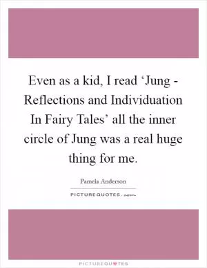 Even as a kid, I read ‘Jung - Reflections and Individuation In Fairy Tales’ all the inner circle of Jung was a real huge thing for me Picture Quote #1