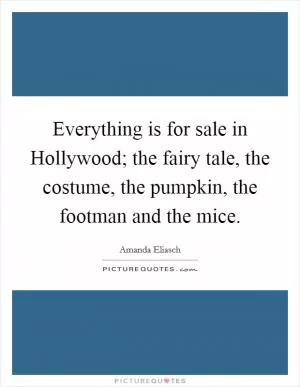 Everything is for sale in Hollywood; the fairy tale, the costume, the pumpkin, the footman and the mice Picture Quote #1