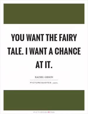 You want the fairy tale. I want a chance at it Picture Quote #1