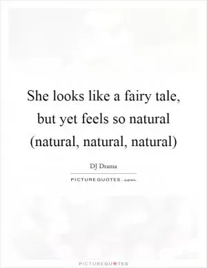 She looks like a fairy tale, but yet feels so natural (natural, natural, natural) Picture Quote #1