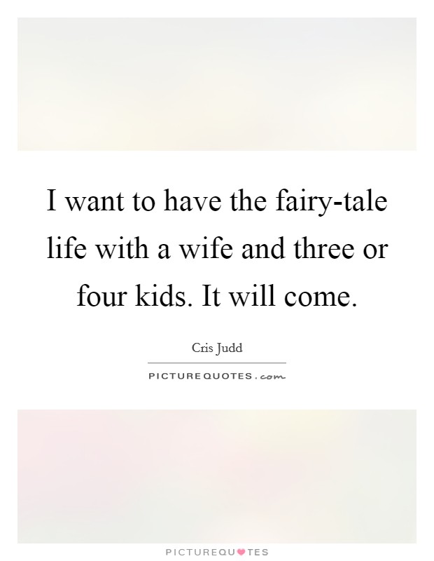 I want to have the fairy-tale life with a wife and three or four kids. It will come. Picture Quote #1