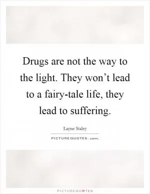 Drugs are not the way to the light. They won’t lead to a fairy-tale life, they lead to suffering Picture Quote #1