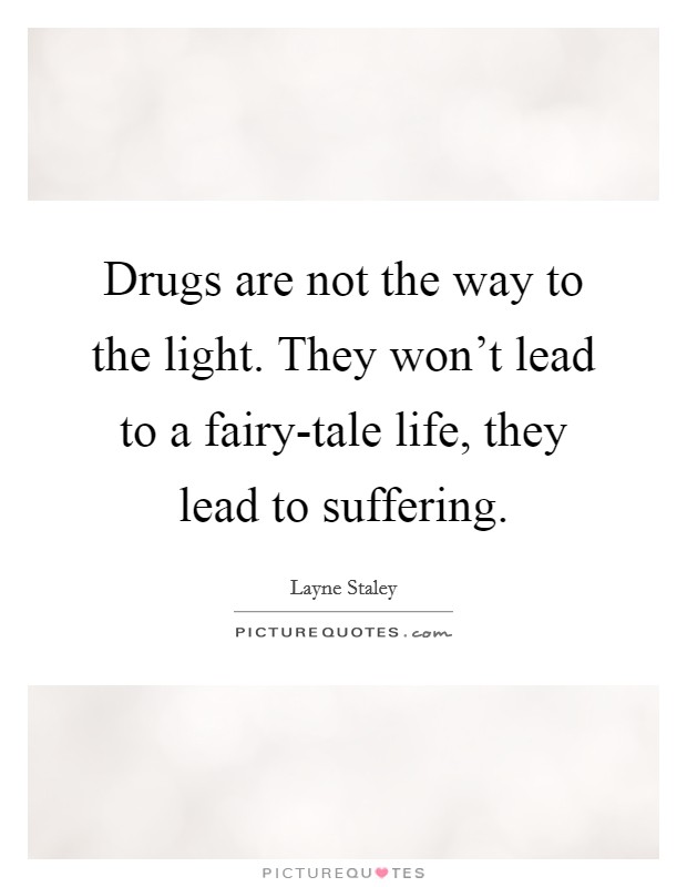 Drugs are not the way to the light. They won't lead to a fairy-tale life, they lead to suffering. Picture Quote #1