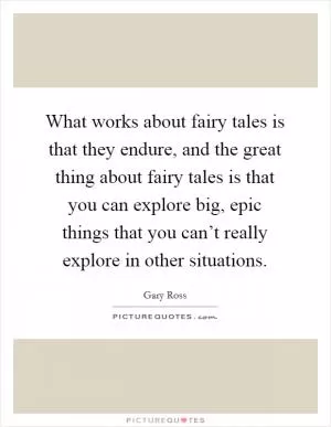 What works about fairy tales is that they endure, and the great thing about fairy tales is that you can explore big, epic things that you can’t really explore in other situations Picture Quote #1