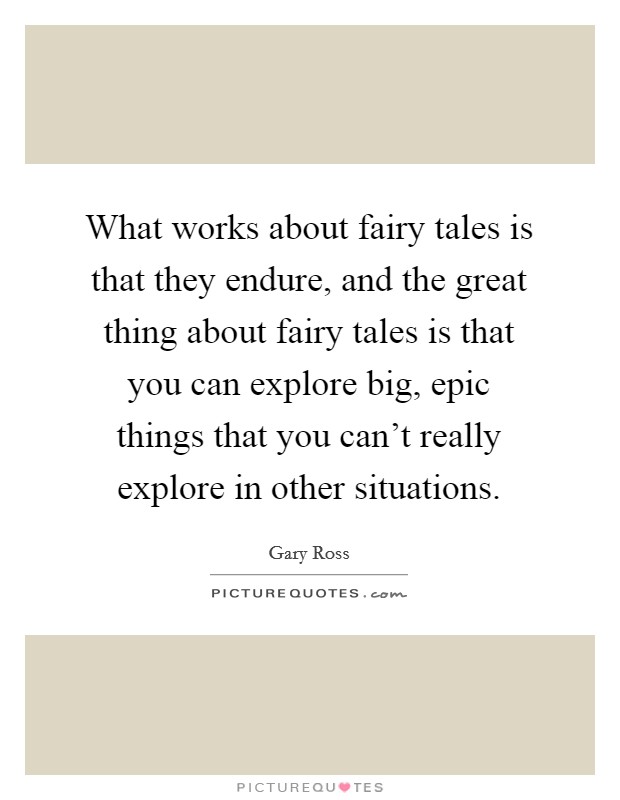 What works about fairy tales is that they endure, and the great thing about fairy tales is that you can explore big, epic things that you can't really explore in other situations. Picture Quote #1